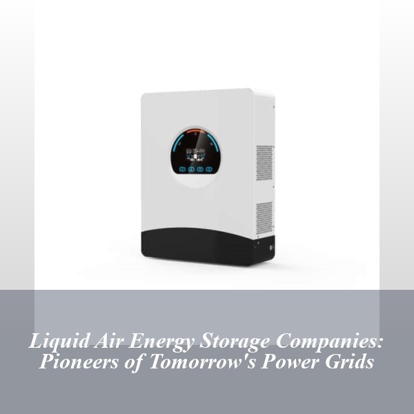 Liquid Air Energy Storage Companies: Pioneers of Tomorrow's Power Grids